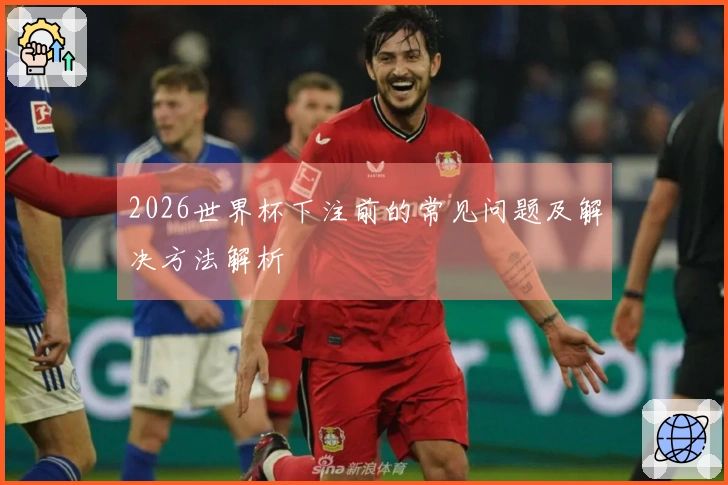 2026世界杯下注前的常见问题及解决方法解析
