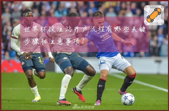 世界杯投注站开户流程有哪些关键步骤和注意事项？