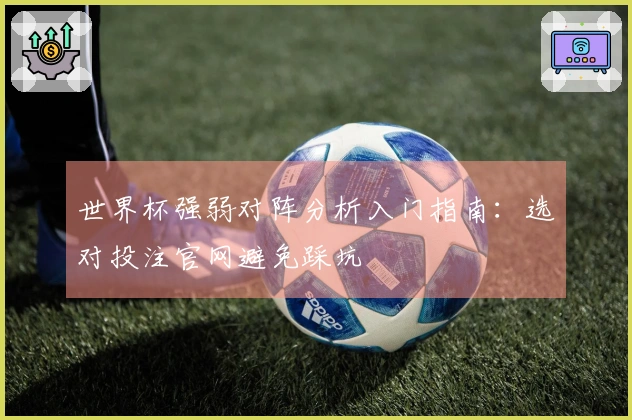 世界杯强弱对阵分析入门指南：选对投注官网避免踩坑