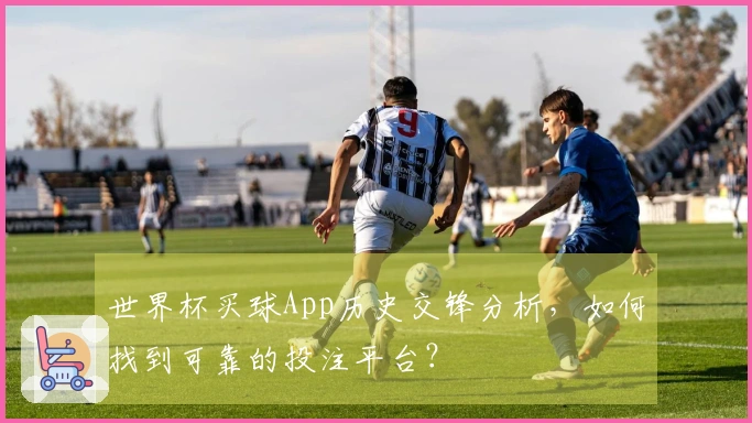世界杯买球App历史交锋分析，如何找到可靠的投注平台？