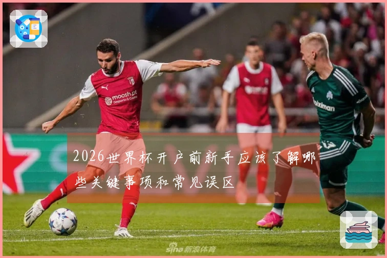 2026世界杯开户前新手应该了解哪些关键事项和常见误区