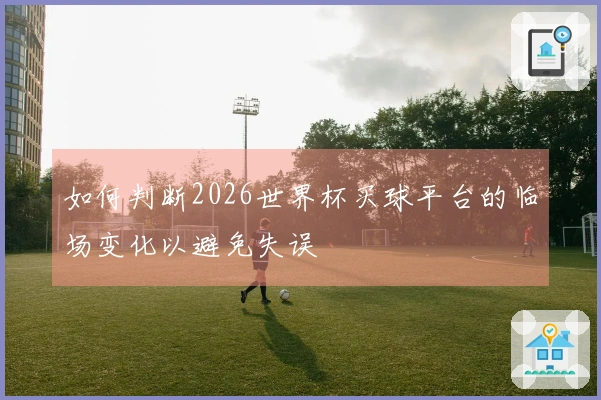 如何判断2026世界杯买球平台的临场变化以避免失误