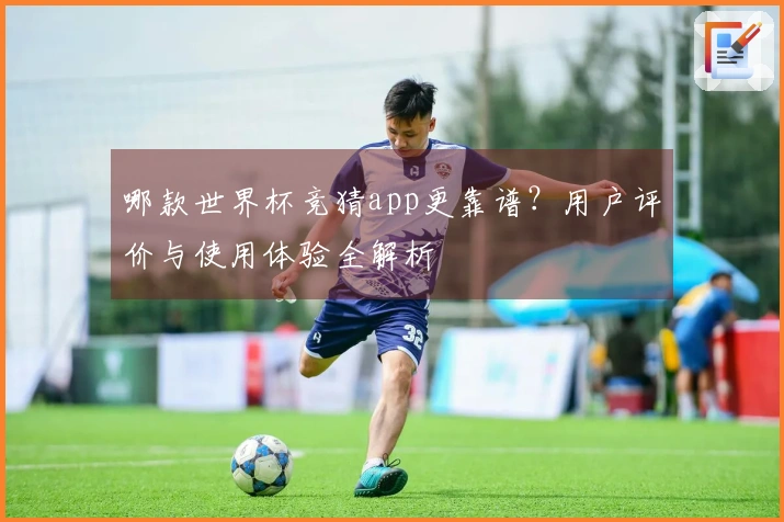 哪款世界杯竞猜app更靠谱？用户评价与使用体验全解析