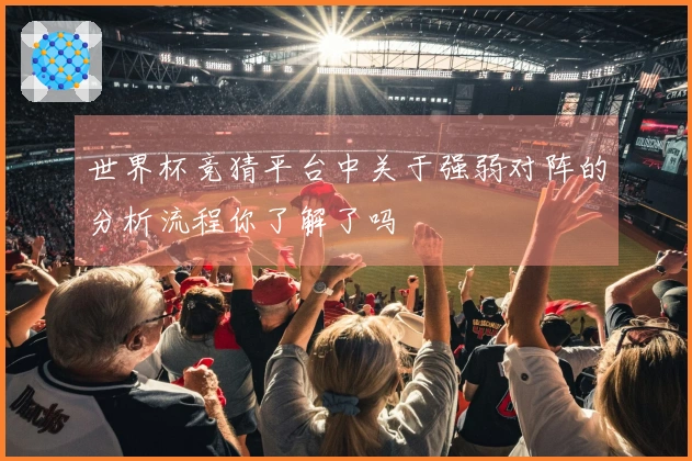 世界杯竞猜平台中关于强弱对阵的分析流程你了解了吗