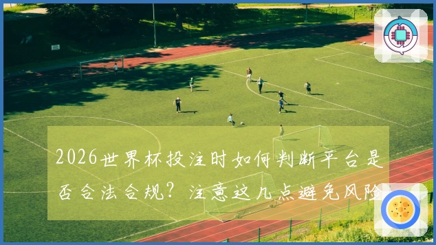 2026世界杯投注时如何判断平台是否合法合规？注意这几点避免风险