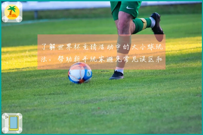 了解世界杯竞猜活动中的大小球玩法，帮助新手玩家避免常见误区和陷阱