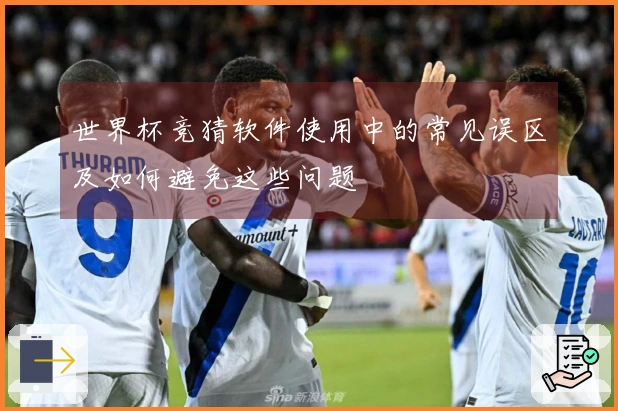 世界杯竞猜软件使用中的常见误区及如何避免这些问题