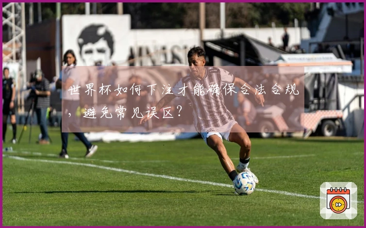 世界杯如何下注才能确保合法合规，避免常见误区？