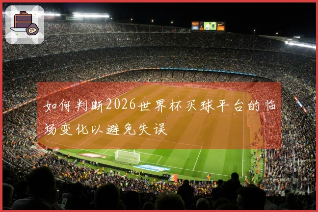 如何判断2026世界杯买球平台的临场变化以避免失误