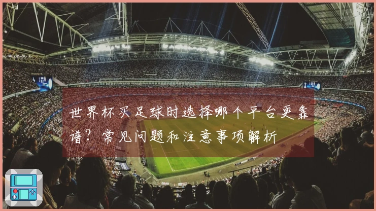 世界杯买足球时选择哪个平台更靠谱？常见问题和注意事项解析