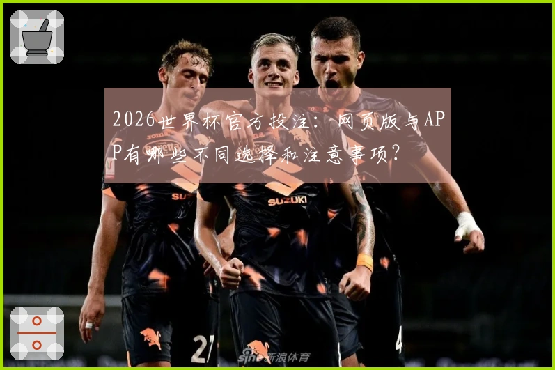2026世界杯官方投注：网页版与APP有哪些不同选择和注意事项？