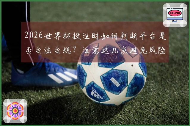 2026世界杯投注时如何判断平台是否合法合规？注意这几点避免风险