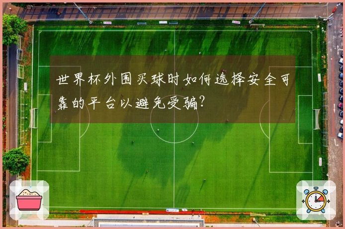 世界杯外围买球时如何选择安全可靠的平台以避免受骗？