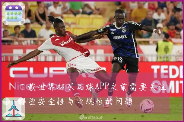 下载世界杯买足球APP之前需要关注哪些安全性与合规性的问题