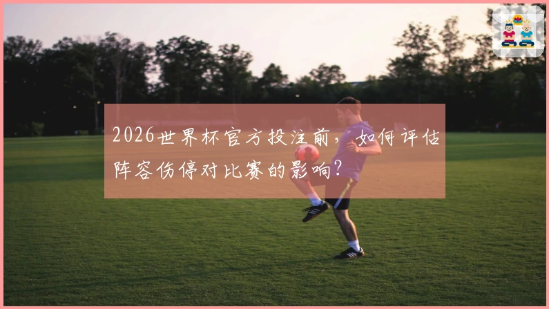 2026世界杯官方投注前，如何评估阵容伤停对比赛的影响？