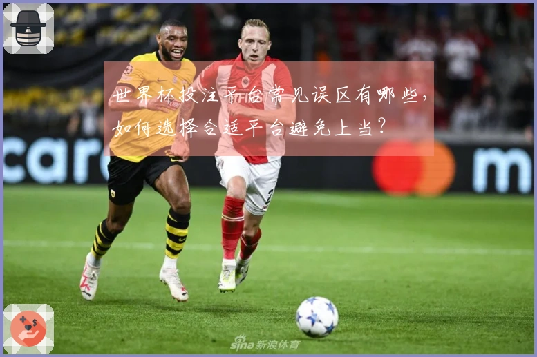 世界杯投注平台常见误区有哪些，如何选择合适平台避免上当？