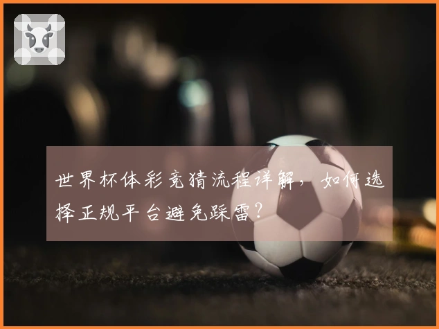 世界杯体彩竞猜流程详解，如何选择正规平台避免踩雷？