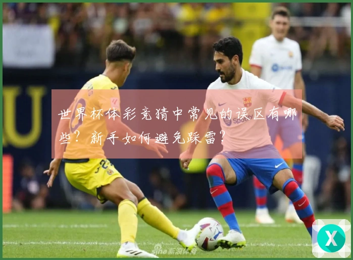 世界杯体彩竞猜中常见的误区有哪些？新手如何避免踩雷？