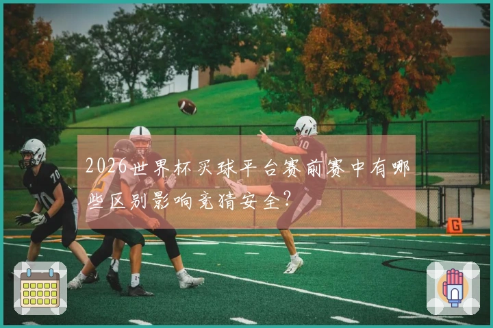 2026世界杯买球平台赛前赛中有哪些区别影响竞猜安全?