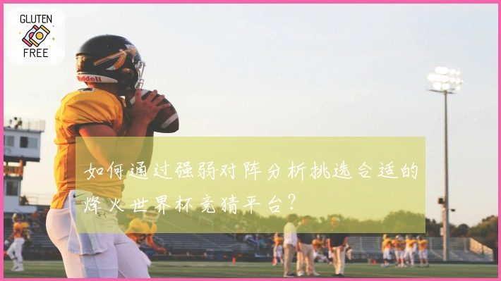 如何通过强弱对阵分析挑选合适的烽火世界杯竞猜平台？