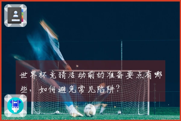 世界杯竞猜活动前的准备要点有哪些，如何避免常见陷阱？