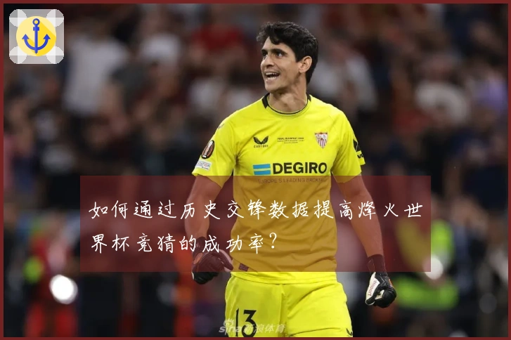 如何通过历史交锋数据提高烽火世界杯竞猜的成功率？