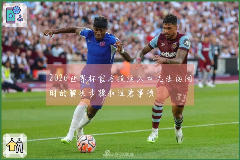 2026世界杯官方投注入口无法访问时的解决步骤和注意事项