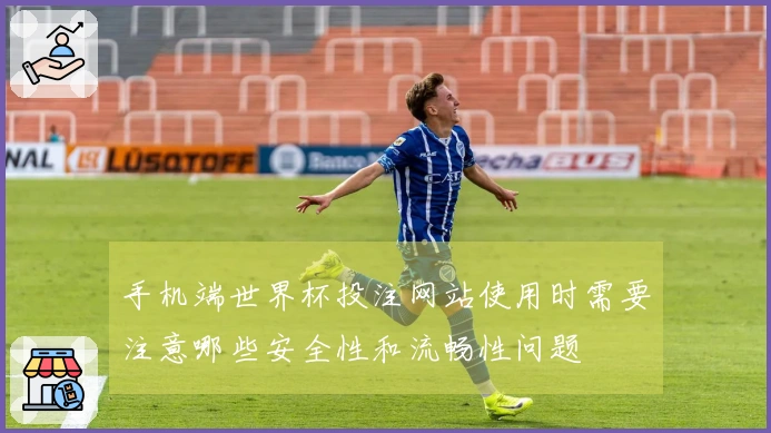 手机端世界杯投注网站使用时需要注意哪些安全性和流畅性问题