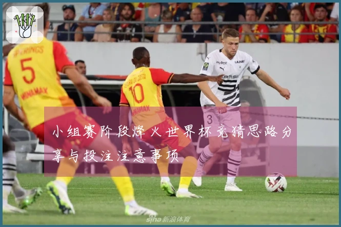 小组赛阶段烽火世界杯竞猜思路分享与投注注意事项