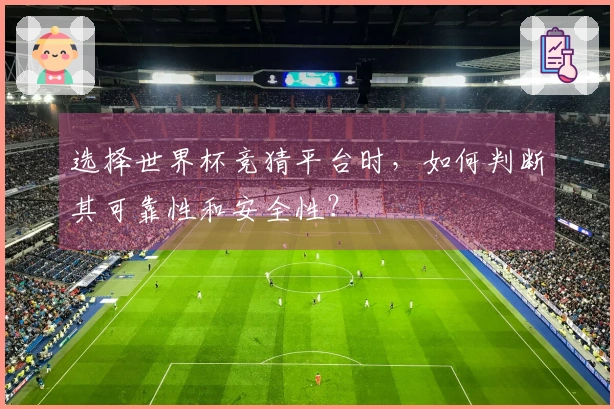 选择世界杯竞猜平台时，如何判断其可靠性和安全性？