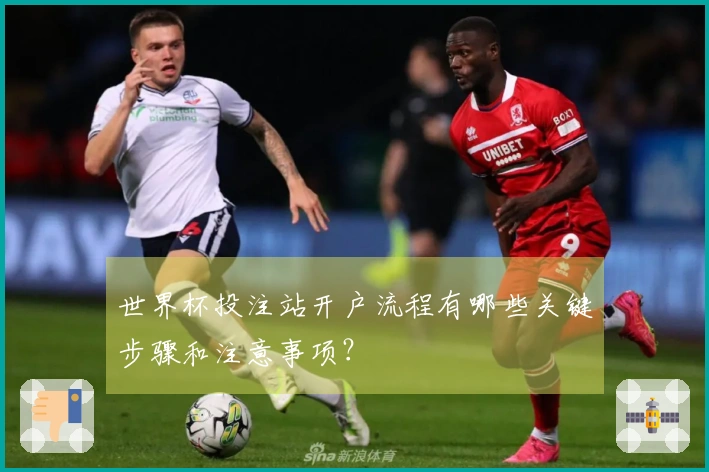世界杯投注站开户流程有哪些关键步骤和注意事项？