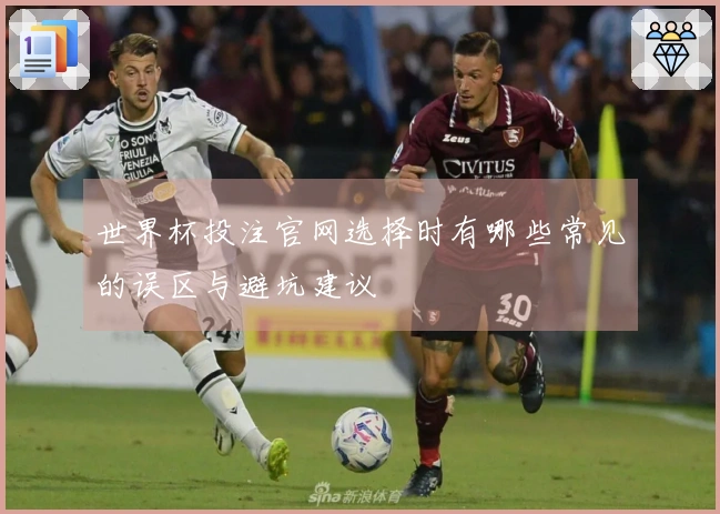世界杯投注官网选择时有哪些常见的误区与避坑建议