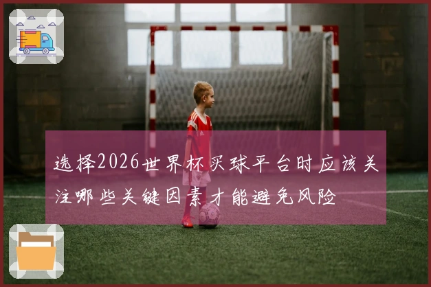 选择2026世界杯买球平台时应该关注哪些关键因素才能避免风险