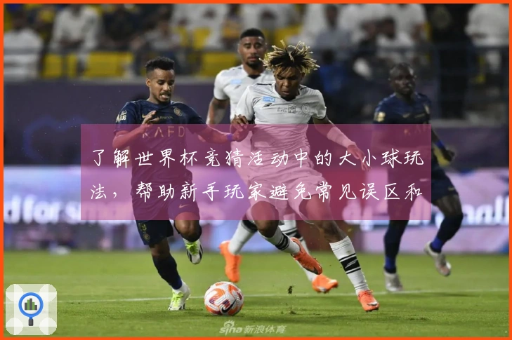 了解世界杯竞猜活动中的大小球玩法，帮助新手玩家避免常见误区和陷阱
