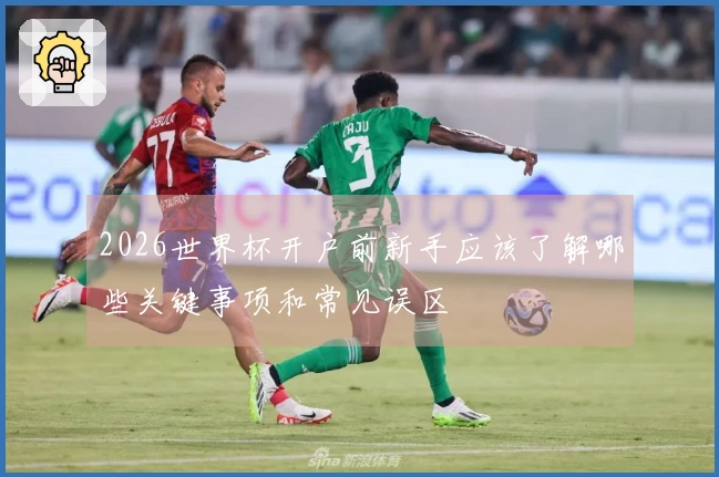 2026世界杯开户前新手应该了解哪些关键事项和常见误区