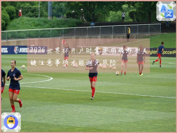 2026世界杯开户时需要明确哪些关键注意事项才能避免风险