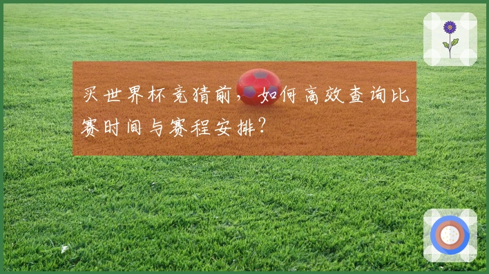 买世界杯竞猜前，如何高效查询比赛时间与赛程安排？