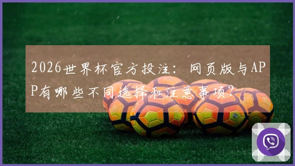 2026世界杯官方投注：网页版与APP有哪些不同选择和注意事项？