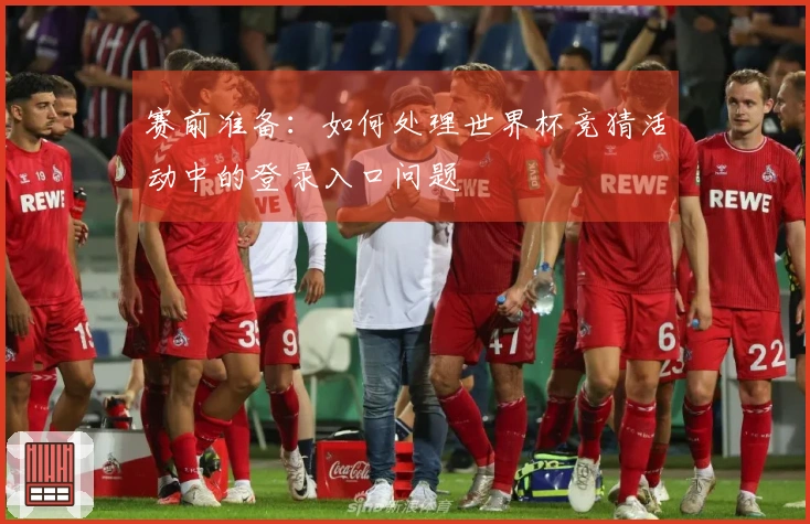 赛前准备：如何处理世界杯竞猜活动中的登录入口问题