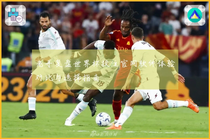 老手复盘世界杯投注官网软件体验对比与选择指南