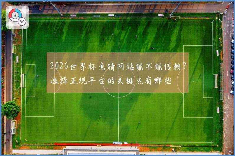 2026世界杯竞猜网站能不能信赖？选择正规平台的关键点有哪些