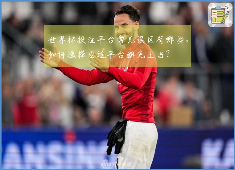 世界杯投注平台常见误区有哪些，如何选择合适平台避免上当？