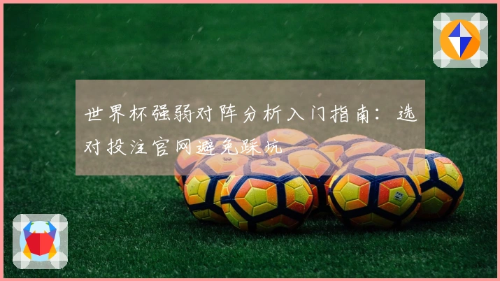 世界杯强弱对阵分析入门指南：选对投注官网避免踩坑