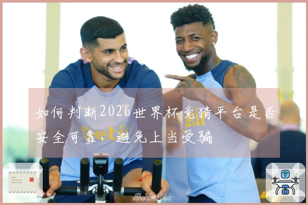 如何判断2026世界杯竞猜平台是否安全可靠，避免上当受骗