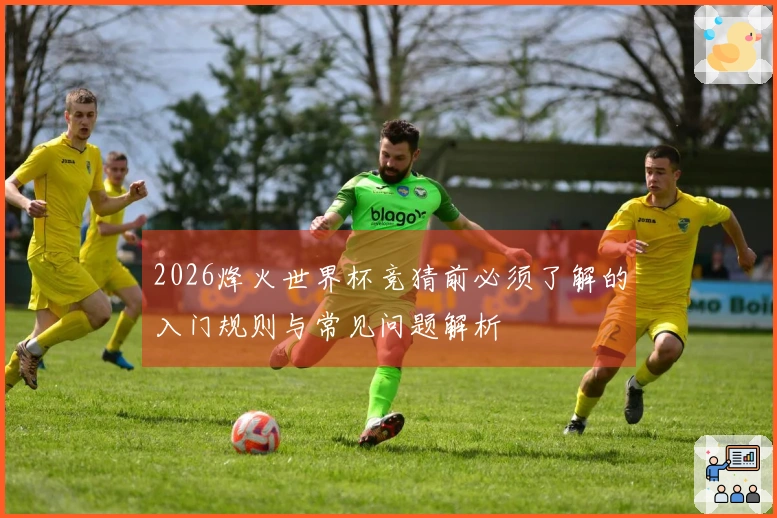2026烽火世界杯竞猜前必须了解的入门规则与常见问题解析