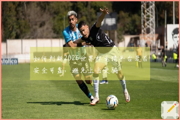 如何判断2026世界杯竞猜平台是否安全可靠，避免上当受骗