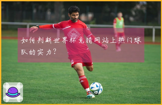 如何判断世界杯竞猜网站上热门球队的实力？